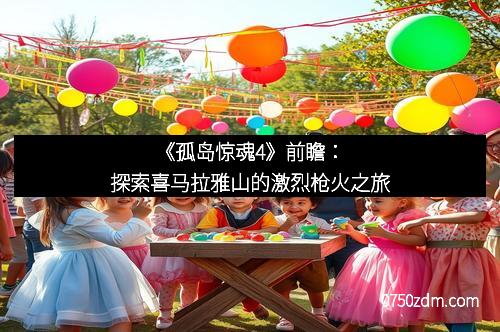 《孤岛惊魂4》前瞻：探索喜马拉雅山的激烈枪火之旅